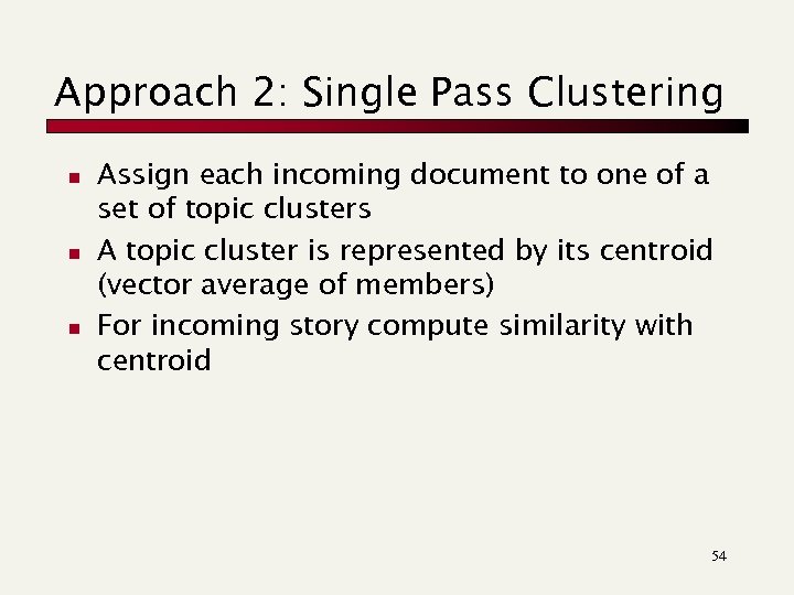 Approach 2: Single Pass Clustering n n n Assign each incoming document to one