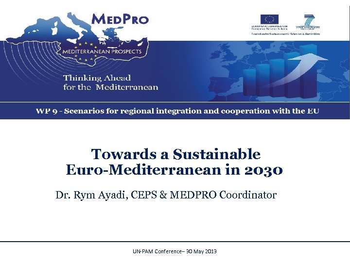 Towards a Sustainable Euro-Mediterranean in 2030 Dr. Rym Ayadi, CEPS & MEDPRO Coordinator UN-PAM