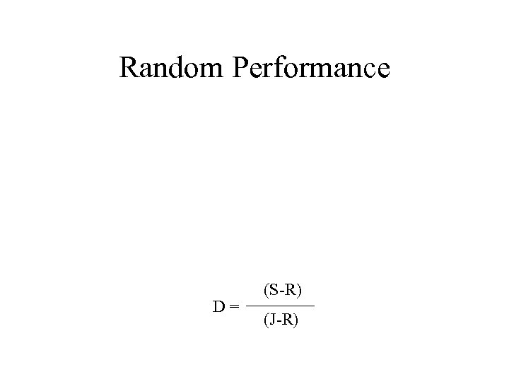 Random Performance D= (S-R) (J-R) 