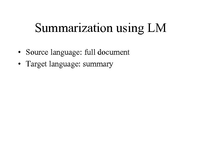 Summarization using LM • Source language: full document • Target language: summary 