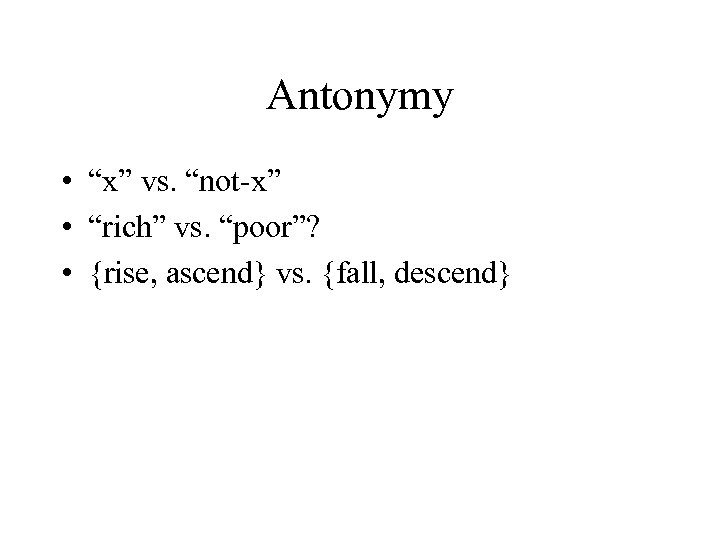 Antonymy • “x” vs. “not-x” • “rich” vs. “poor”? • {rise, ascend} vs. {fall,