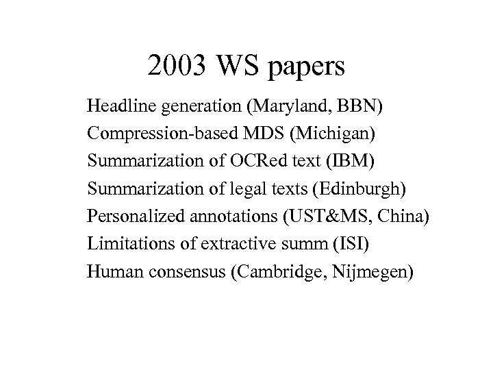 2003 WS papers Headline generation (Maryland, BBN) Compression-based MDS (Michigan) Summarization of OCRed text