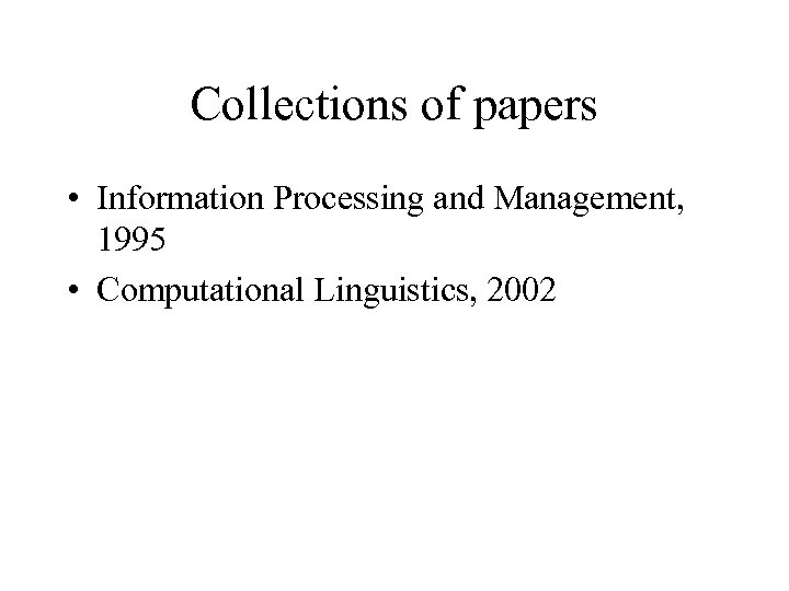 Collections of papers • Information Processing and Management, 1995 • Computational Linguistics, 2002 