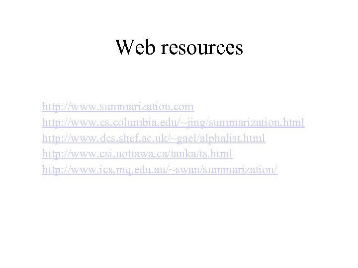 Web resources http: //www. summarization. com http: //www. cs. columbia. edu/~jing/summarization. html http: //www.