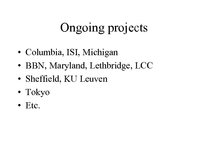 Ongoing projects • • • Columbia, ISI, Michigan BBN, Maryland, Lethbridge, LCC Sheffield, KU