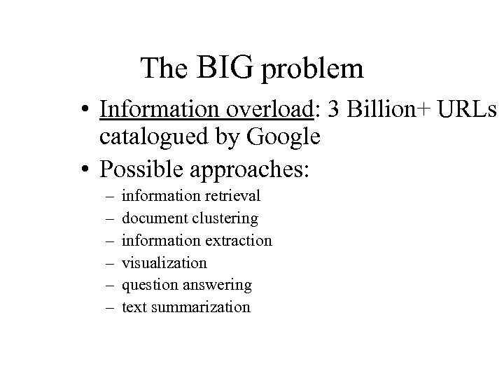 The BIG problem • Information overload: 3 Billion+ URLs catalogued by Google • Possible