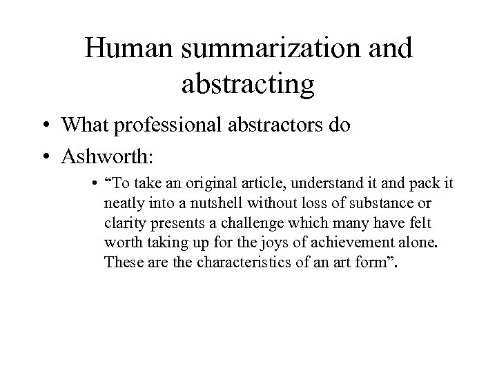 Human summarization and abstracting • What professional abstractors do • Ashworth: • “To take