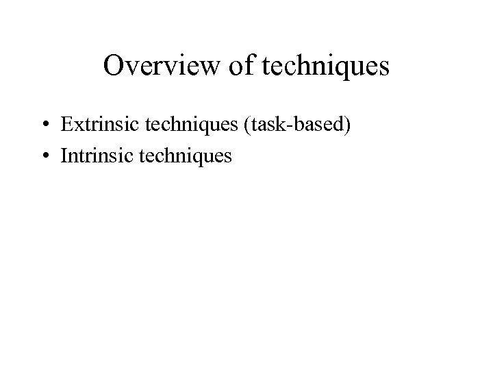 Overview of techniques • Extrinsic techniques (task-based) • Intrinsic techniques 