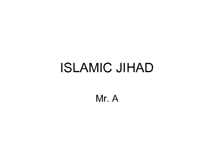 ISLAMIC JIHAD Mr. A 