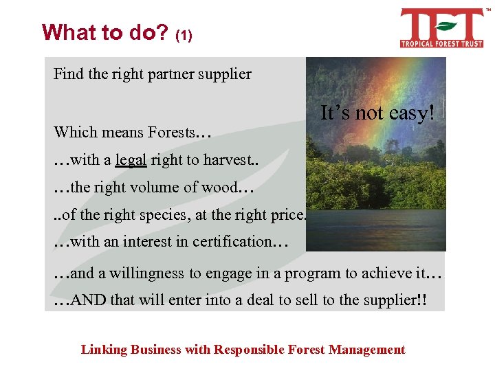 What to do? (1) Find the right partner supplier Which means Forests… It’s not