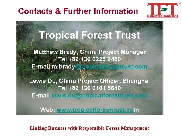 Contacts & Further Information Tropical Forest Trust Matthew Brady, China Project Manager Tel +86