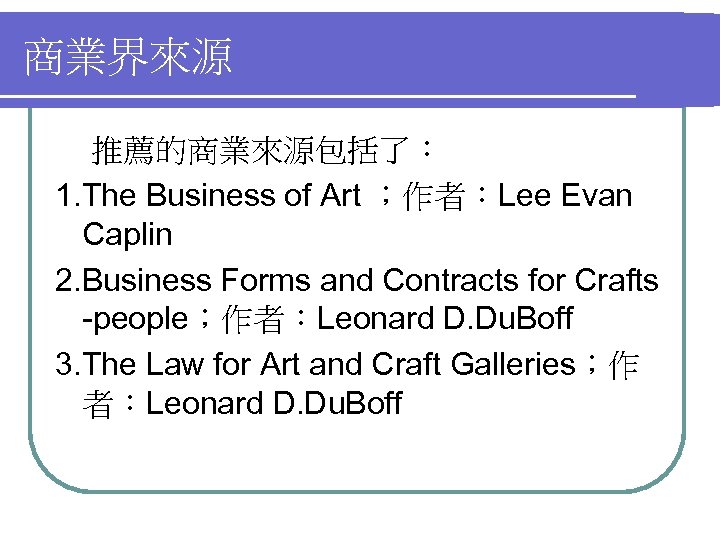 商業界來源 推薦的商業來源包括了： 1. The Business of Art ；作者：Lee Evan Caplin 2. Business Forms and