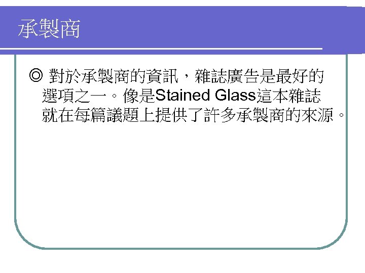 承製商 ◎ 對於承製商的資訊，雜誌廣告是最好的 選項之一。像是Stained Glass這本雜誌 就在每篇議題上提供了許多承製商的來源。 