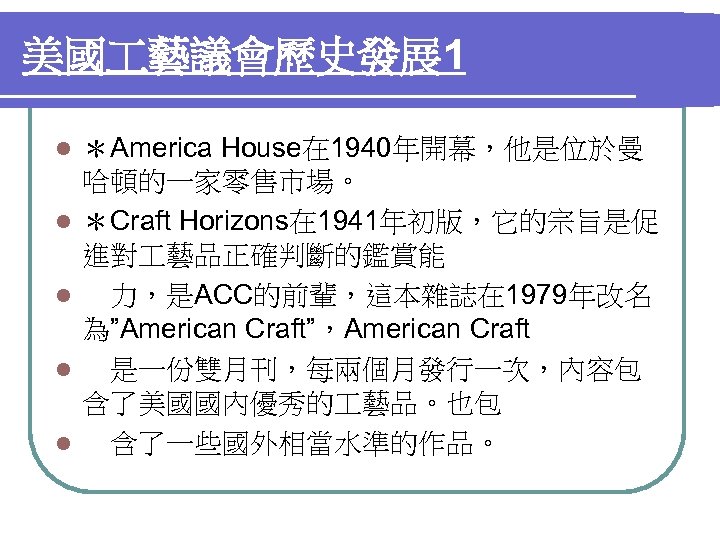 美國 藝議會歷史發展 1 l l l ＊America House在 1940年開幕，他是位於曼 哈頓的一家零售市場。 ＊Craft Horizons在 1941年初版，它的宗旨是促 進對