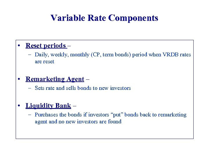 Variable Rate Components • Reset periods – – Daily, weekly, monthly (CP, term bonds)