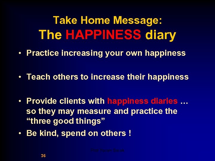 Take Home Message: The HAPPINESS diary • Practice increasing your own happiness • Teach