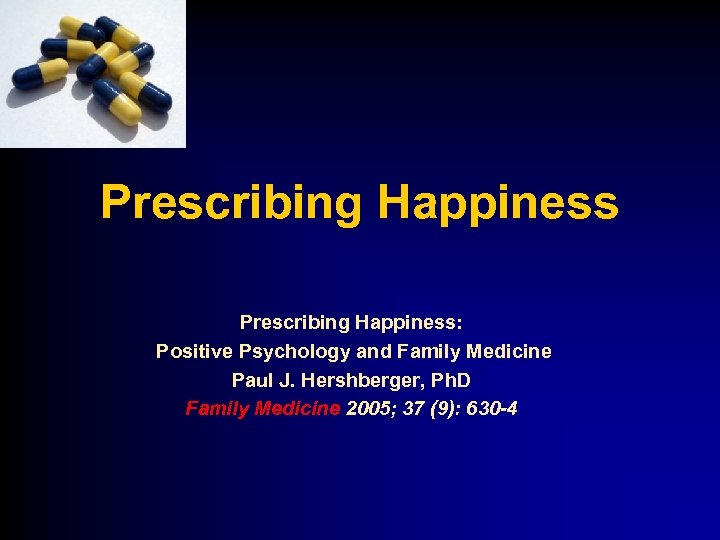 Prescribing Happiness: Positive Psychology and Family Medicine Paul J. Hershberger, Ph. D Family Medicine