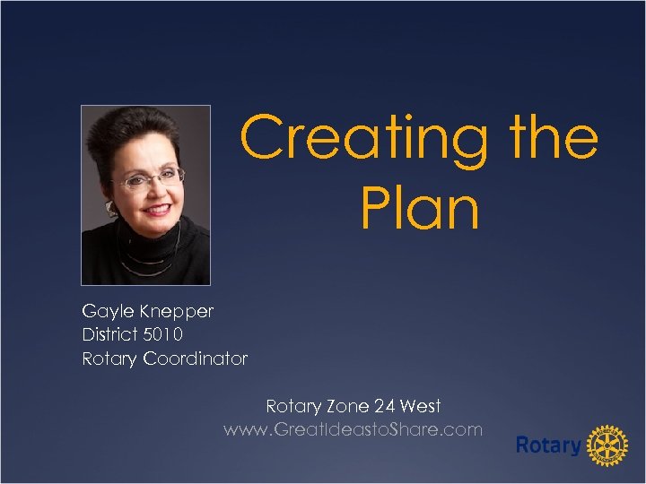 Creating the Plan Gayle Knepper District 5010 Rotary Coordinator Rotary Zone 24 West www.