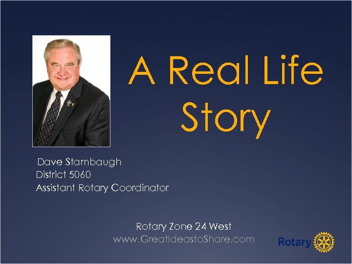 A Real Life Story Dave Stambaugh District 5060 Assistant Rotary Coordinator Rotary Zone 24