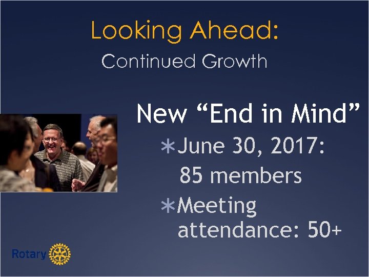 Looking Ahead: Continued Growth New “End in Mind” ÜJune 30, 2017: 85 members ÜMeeting