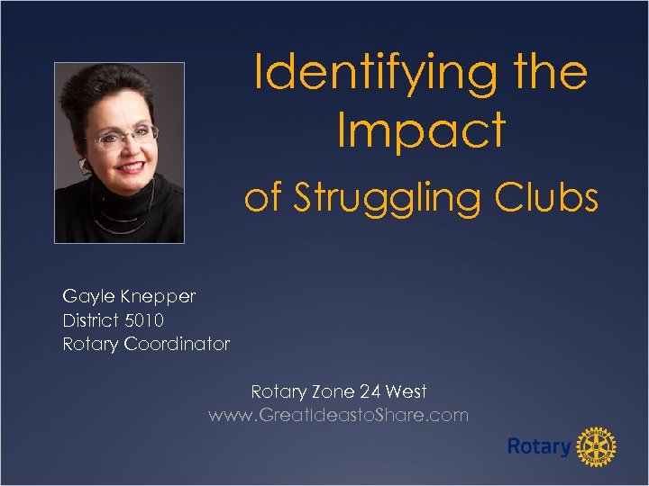 Identifying the Impact of Struggling Clubs Gayle Knepper District 5010 Rotary Coordinator Rotary Zone