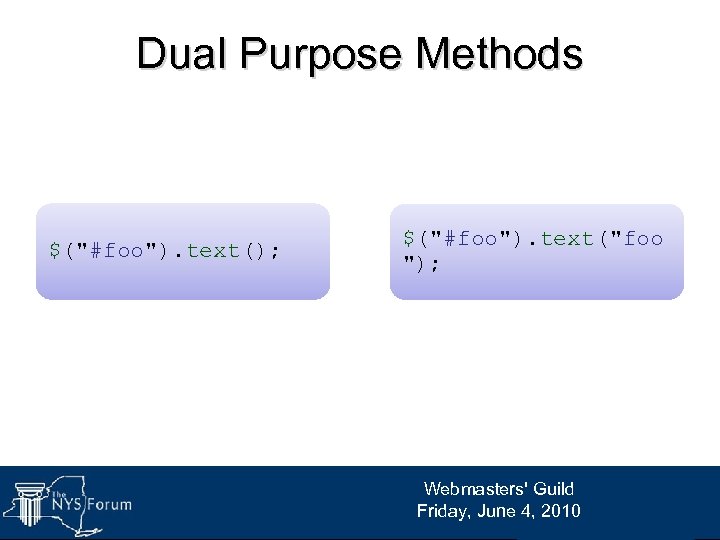 Dual Purpose Methods $("#foo"). text(); $("#foo"). text("foo "); Webmasters' Guild Friday, June 4, 2010