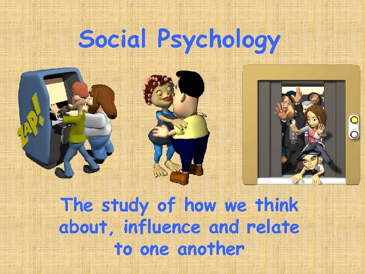 Social Psychology The study of how we think about, influence and relate to one