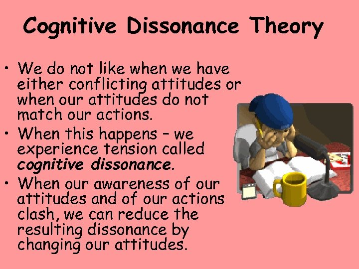 Cognitive Dissonance Theory • We do not like when we have either conflicting attitudes