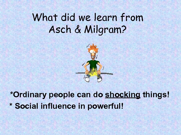 What did we learn from Asch & Milgram? *Ordinary people can do shocking things!