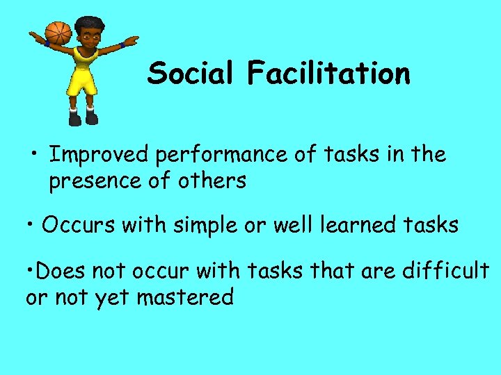Social Facilitation • Improved performance of tasks in the presence of others • Occurs