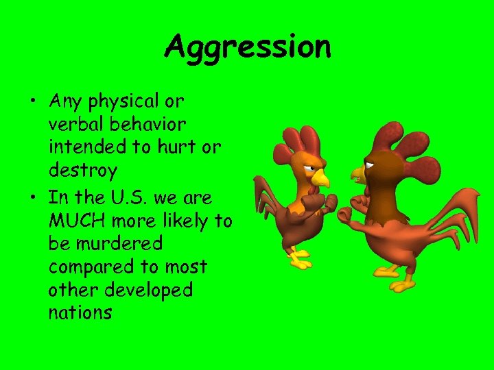 Aggression • Any physical or verbal behavior intended to hurt or destroy • In