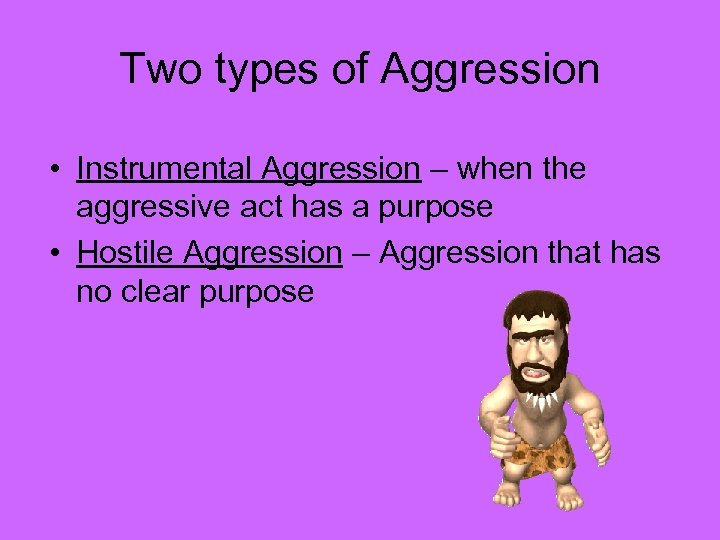 Two types of Aggression • Instrumental Aggression – when the aggressive act has a
