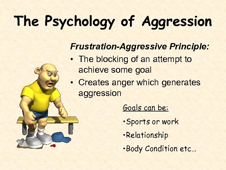 The Psychology of Aggression Frustration-Aggressive Principle: • The blocking of an attempt to achieve