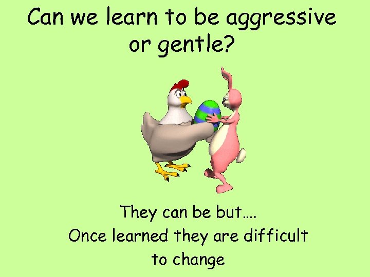 Can we learn to be aggressive or gentle? They can be but…. Once learned