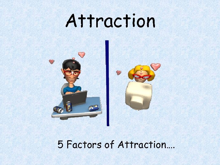 Attraction 5 Factors of Attraction…. 