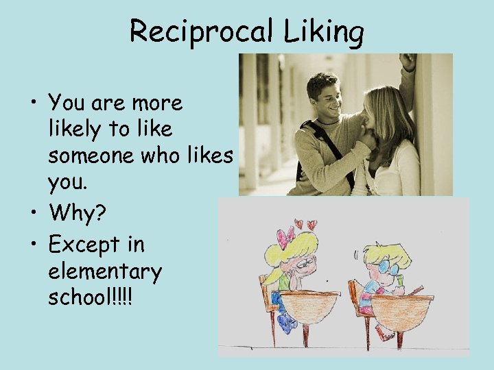 Reciprocal Liking • You are more likely to like someone who likes you. •