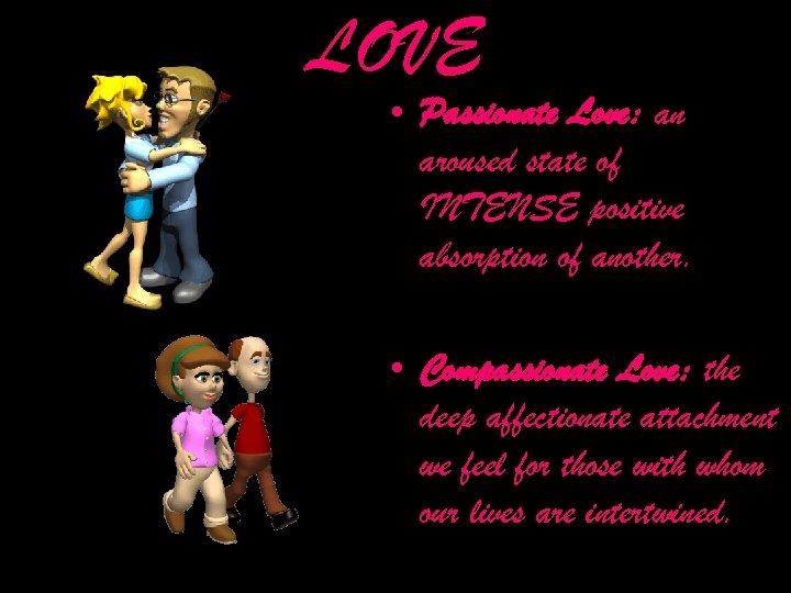 LOVE • Passionate Love: an aroused state of INTENSE positive absorption of another. •