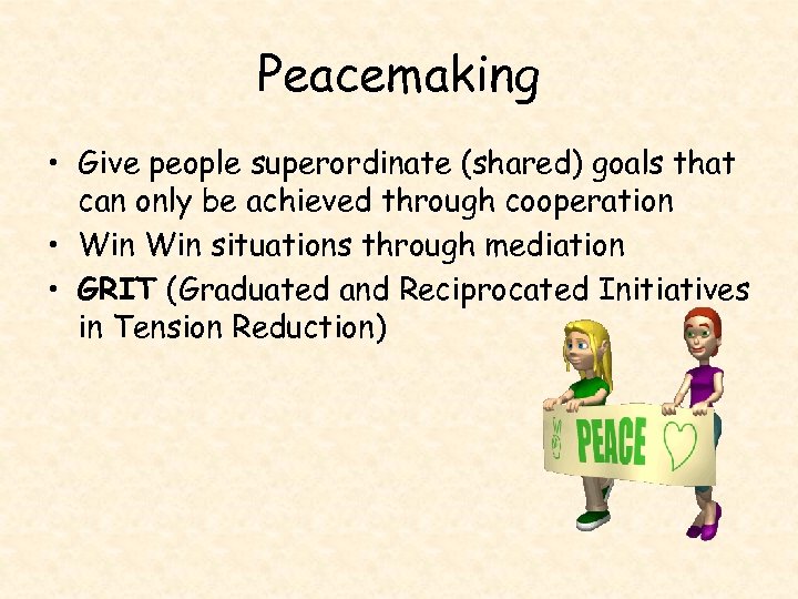 Peacemaking • Give people superordinate (shared) goals that can only be achieved through cooperation