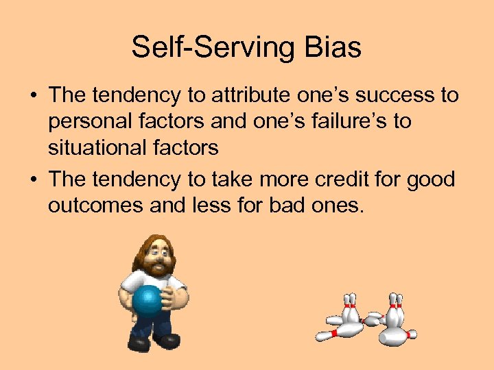 Self-Serving Bias • The tendency to attribute one’s success to personal factors and one’s
