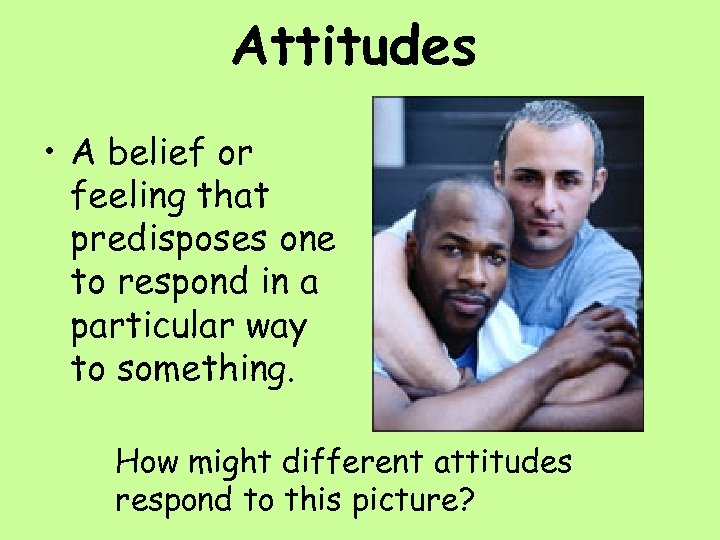Attitudes • A belief or feeling that predisposes one to respond in a particular