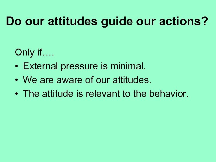 Do our attitudes guide our actions? Only if…. • External pressure is minimal. •
