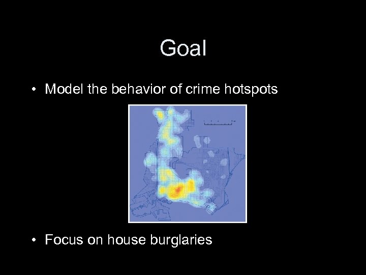Goal • Model the behavior of crime hotspots • Focus on house burglaries 