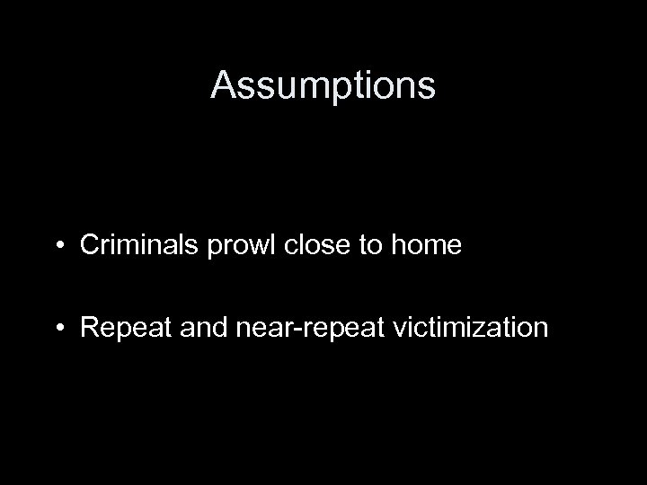 Assumptions • Criminals prowl close to home • Repeat and near-repeat victimization 
