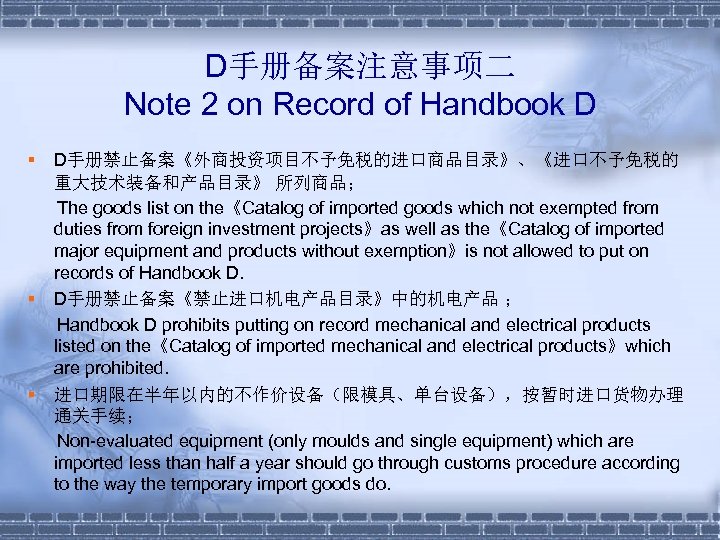 D手册备案注意事项二 Note 2 on Record of Handbook D § D手册禁止备案《外商投资项目不予免税的进口商品目录》、《进口不予免税的 重大技术装备和产品目录》 所列商品； The goods