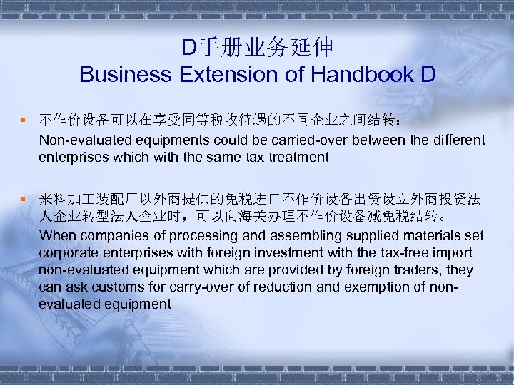 D手册业务延伸 Business Extension of Handbook D § 不作价设备可以在享受同等税收待遇的不同企业之间结转； Non-evaluated equipments could be carried-over between