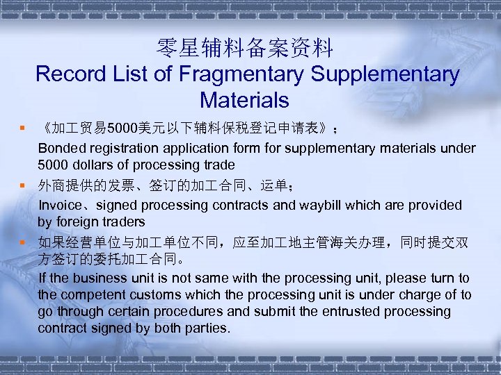 零星辅料备案资料 Record List of Fragmentary Supplementary Materials § 《加 贸易 5000美元以下辅料保税登记申请表》； Bonded registration application