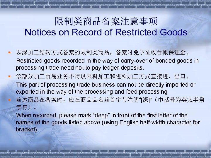 限制类商品备案注意事项 Notices on Record of Restricted Goods § 以深加 结转方式备案的限制类商品，备案时免予征收台帐保证金。 Restricted goods recorded in