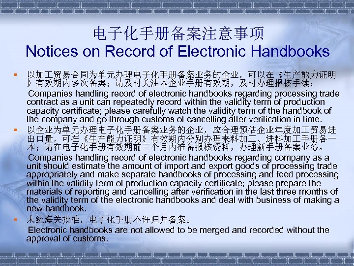 电子化手册备案注意事项 Notices on Record of Electronic Handbooks § § § 以加 贸易合同为单元办理电子化手册备案业务的企业，可以在《生产能力证明 》有效期内多次备案；请及时关注本企业手册有效期，及时办理报核手续； Companies