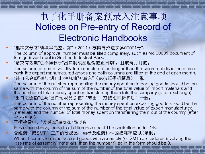 电子化手册备案预录入注意事项 Notices on Pre-entry of Record of Electronic Handbooks § § § “批准文号”栏须填写完整，如“（2011）苏园外资进字第 00001号”；