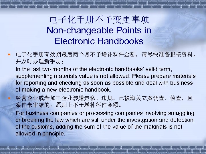 电子化手册不予变更事项 Non-changeable Points in Electronic Handbooks § 电子化手册有效期最后两个月不予增补料件金额，请尽快准备报核资料， 并及时办理新手册； In the last two months